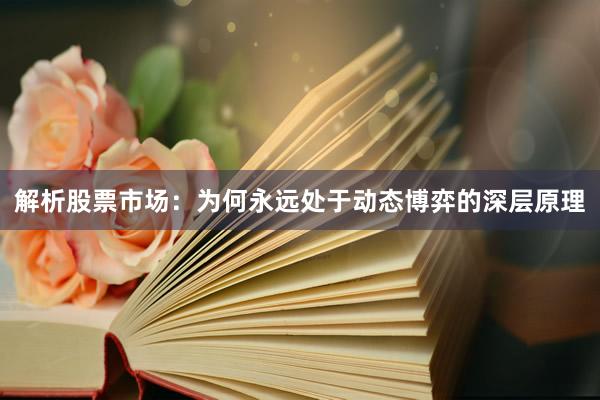 解析股票市场：为何永远处于动态博弈的深层原理