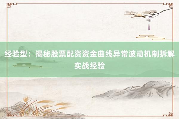 经验型：揭秘股票配资资金曲线异常波动机制拆解实战经验