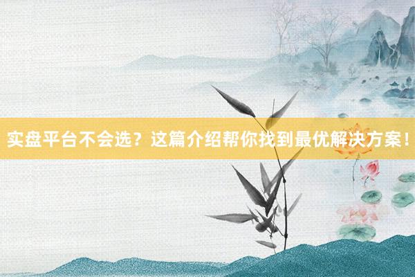 实盘平台不会选?这篇介绍帮你找到最优解决方案!
