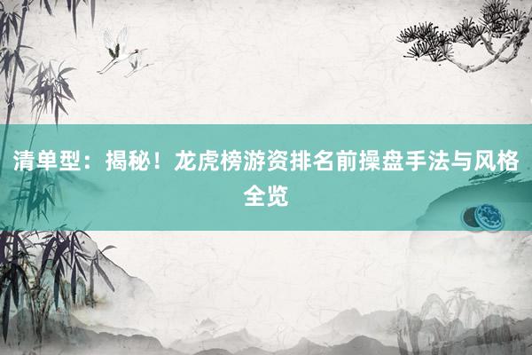 清单型：揭秘！龙虎榜游资排名前操盘手法与风格全览
