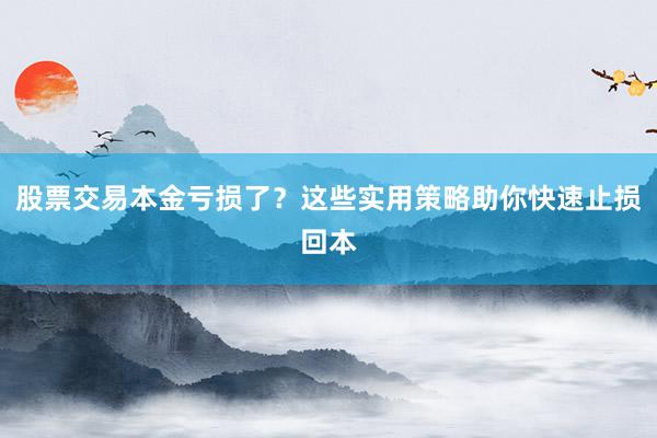 股票交易本金亏损了？这些实用策略助你快速止损回本