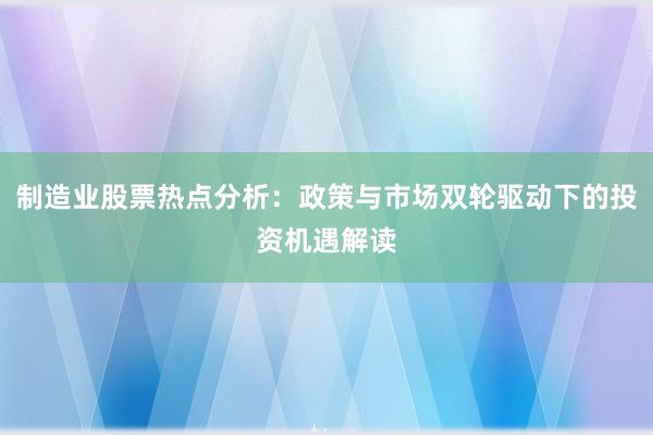 制造业股票热点分析：政策与市场双轮驱动下的投资机遇解读