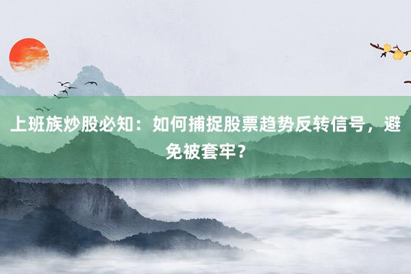 上班族炒股必知:如何捕捉股票趋势反转信号,避免被套牢?