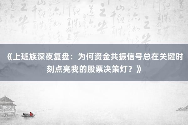 《上班族深夜复盘：为何资金共振信号总在关键时刻点亮我的股票决策灯？》