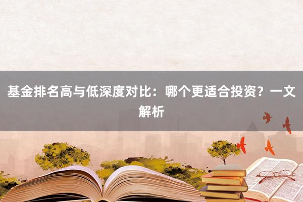 基金排名高与低深度对比:哪个更适合投资?一文解析