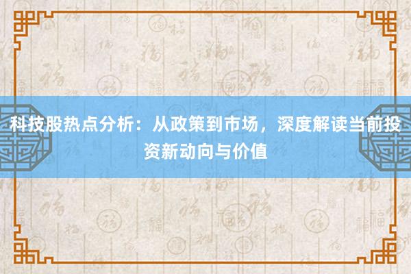科技股热点分析:从政策到市场,深度解读当前投资新动向与价值